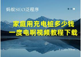 家庭用充电桩多少钱一度电啊视频教程下载