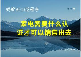 家电需要什么认证才可以销售出去