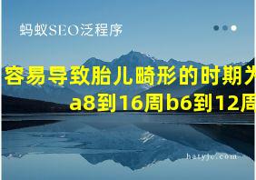 容易导致胎儿畸形的时期为a8到16周b6到12周