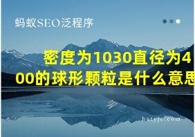 密度为1030直径为400的球形颗粒是什么意思