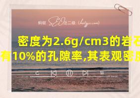 密度为2.6g/cm3的岩石具有10%的孔隙率,其表观密度为