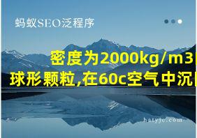 密度为2000kg/m3的球形颗粒,在60c空气中沉降