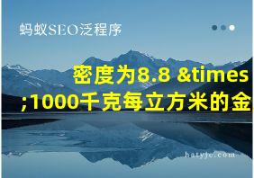 密度为8.8 ×1000千克每立方米的金属