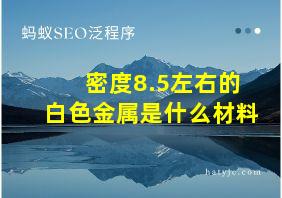 密度8.5左右的白色金属是什么材料