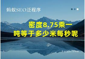 密度8.75乘一吨等于多少米每秒呢