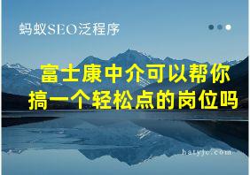 富士康中介可以帮你搞一个轻松点的岗位吗