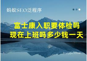 富士康入职要体检吗现在上班吗多少钱一天