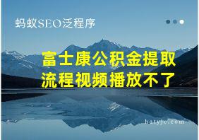 富士康公积金提取流程视频播放不了