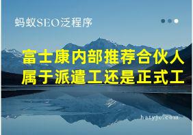 富士康内部推荐合伙人属于派遣工还是正式工