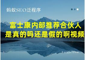 富士康内部推荐合伙人是真的吗还是假的啊视频