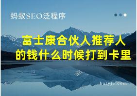 富士康合伙人推荐人的钱什么时候打到卡里