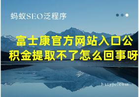 富士康官方网站入口公积金提取不了怎么回事呀