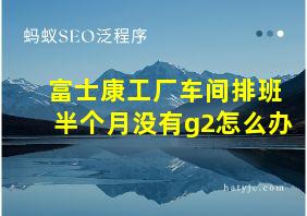 富士康工厂车间排班半个月没有g2怎么办