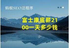 富士康底薪2100一天多少钱