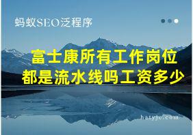 富士康所有工作岗位都是流水线吗工资多少