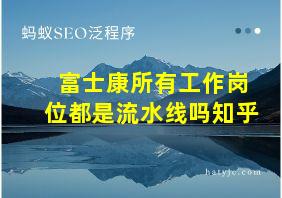 富士康所有工作岗位都是流水线吗知乎