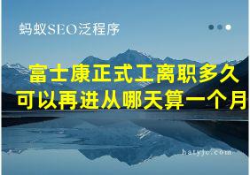 富士康正式工离职多久可以再进从哪天算一个月