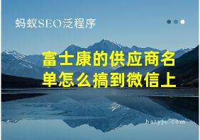 富士康的供应商名单怎么搞到微信上