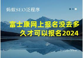 富士康网上报名没去多久才可以报名2024