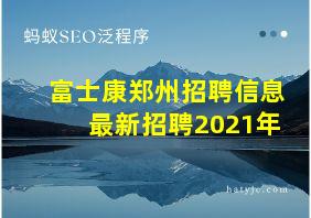 富士康郑州招聘信息最新招聘2021年