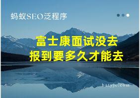 富士康面试没去报到要多久才能去