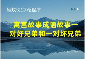 寓言故事成语故事一对好兄弟和一对坏兄弟