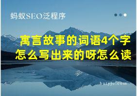 寓言故事的词语4个字怎么写出来的呀怎么读