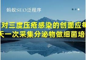 对三度压疮感染的创面应每天一次采集分泌物做细菌培养