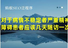 对于病情不稳定者严重精神障碍患者应该几天随访一次