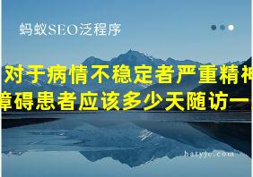 对于病情不稳定者严重精神障碍患者应该多少天随访一次