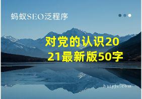 对党的认识2021最新版50字