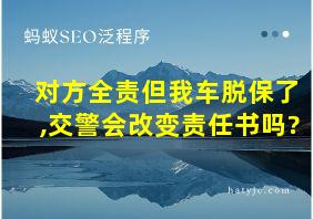 对方全责但我车脱保了,交警会改变责任书吗?