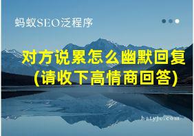 对方说累怎么幽默回复(请收下高情商回答)