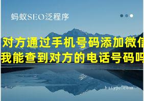 对方通过手机号码添加微信我能查到对方的电话号码吗?