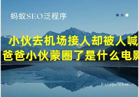 小伙去机场接人却被人喊爸爸小伙蒙圈了是什么电影