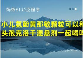 小儿氨酚黄那敏颗粒可以和头孢克洛干混悬剂一起喝吗