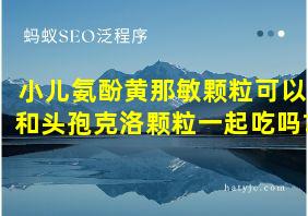 小儿氨酚黄那敏颗粒可以和头孢克洛颗粒一起吃吗?