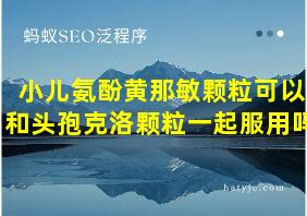 小儿氨酚黄那敏颗粒可以和头孢克洛颗粒一起服用吗