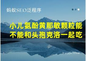 小儿氨酚黄那敏颗粒能不能和头孢克洛一起吃