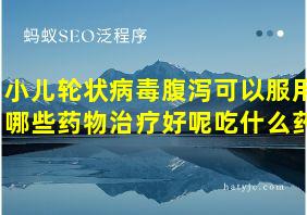 小儿轮状病毒腹泻可以服用哪些药物治疗好呢吃什么药