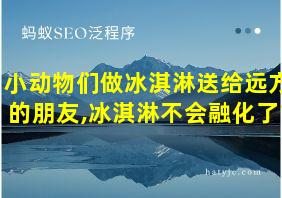 小动物们做冰淇淋送给远方的朋友,冰淇淋不会融化了?