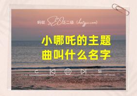 小哪吒的主题曲叫什么名字