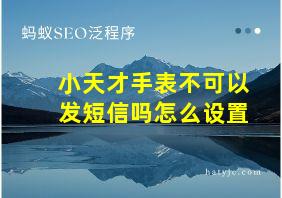 小天才手表不可以发短信吗怎么设置