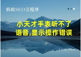 小天才手表听不了语音,显示操作错误