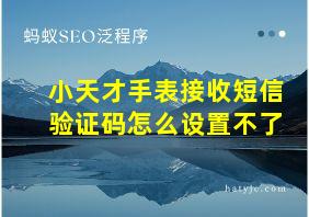 小天才手表接收短信验证码怎么设置不了