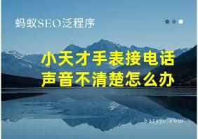 小天才手表接电话声音不清楚怎么办