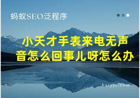 小天才手表来电无声音怎么回事儿呀怎么办