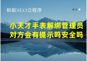 小天才手表解绑管理员对方会有提示吗安全吗