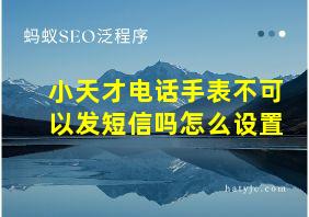 小天才电话手表不可以发短信吗怎么设置