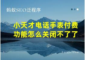 小天才电话手表付费功能怎么关闭不了了